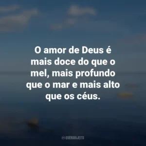 O amor de Deus é mais doce do que o mel, mais profundo que o mar e mais alto que os céus.