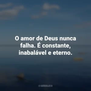 O amor de Deus nunca falha. É constante, inabalável e eterno.