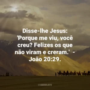 Disse-lhe Jesus: ‘Porque me viu, você creu? Felizes os que não viram e creram.’  – João 20:29.