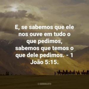 E, se sabemos que ele nos ouve em tudo o que pedimos, sabemos que temos o que dele pedimos. – 1 João 5:15.