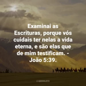 Examinai as Escrituras, porque vós cuidais ter nelas a vida eterna, e são elas que de mim testificam. – João 5:39.
