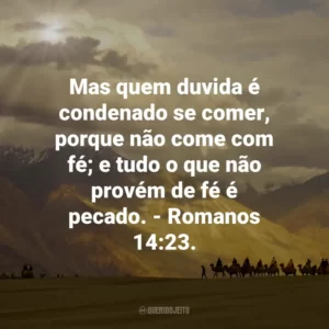 Mas quem duvida é condenado se comer, porque não come com fé; e tudo o que não provém de fé é pecado. – Romanos 14:23.