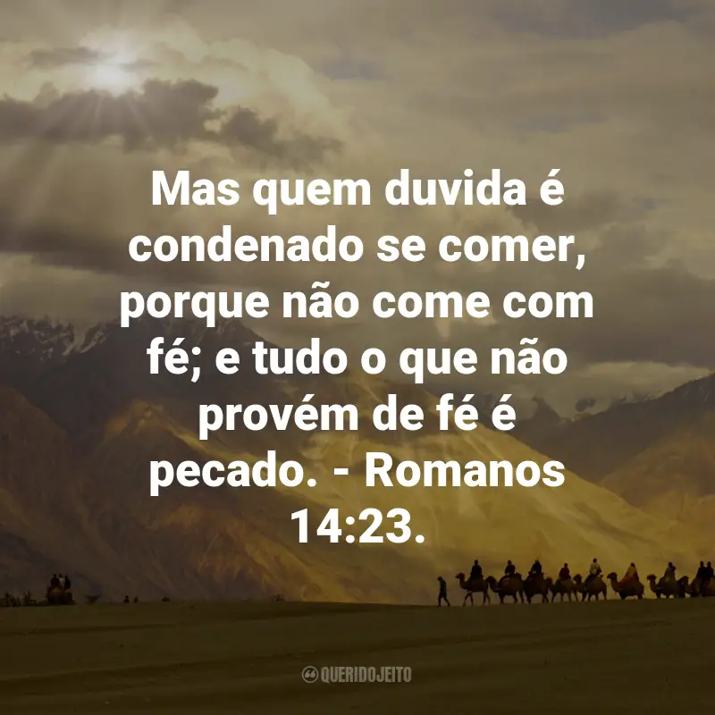 Frases de Deus sobre a Fé: Mas quem duvida é condenado se comer, porque não come com fé; e tudo o que não provém de fé é pecado. - Romanos 14:23.