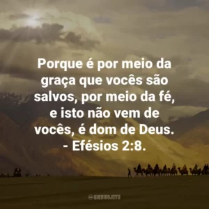 Porque é por meio da graça que vocês são salvos, por meio da fé, e isto não vem de vocês, é dom de Deus. – Efésios 2:8.
