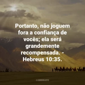 Portanto, não joguem fora a confiança de vocês; ela será grandemente recompensada. – Hebreus 10:35.