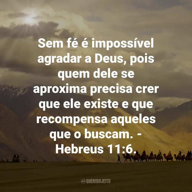 Frases de Deus sobre a Fé: Sem fé é impossível agradar a Deus, pois quem dele se aproxima precisa crer que ele existe e que recompensa aqueles que o buscam. - Hebreus 11:6.