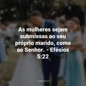 As mulheres sejam submissas ao seu próprio marido, como ao Senhor. – Efésios 5:22