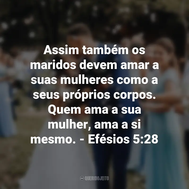 Frases de Deus sobre Casamento: Assim também os maridos devem amar a suas mulheres como a seus próprios corpos. Quem ama a sua mulher, ama a si mesmo. - Efésios 5:28