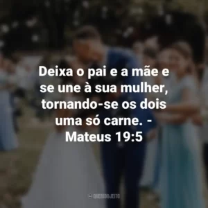 Deixa o pai e a mãe e se une à sua mulher, tornando-se os dois uma só carne. – Mateus 19:5