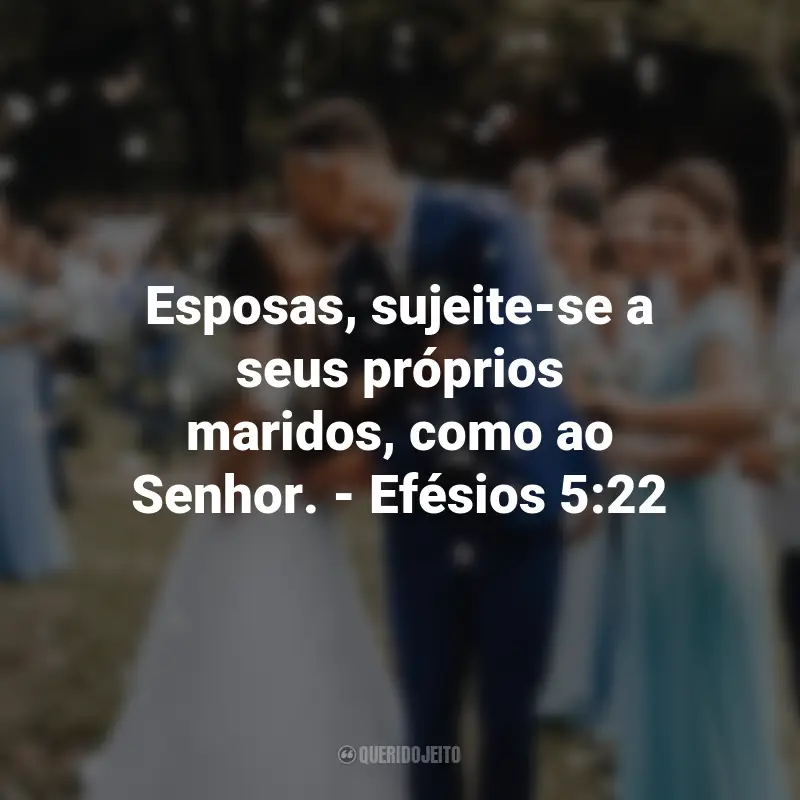 Frases de Deus sobre Casamento: Esposas, sujeite-se a seus próprios maridos, como ao Senhor. - Efésios 5:22