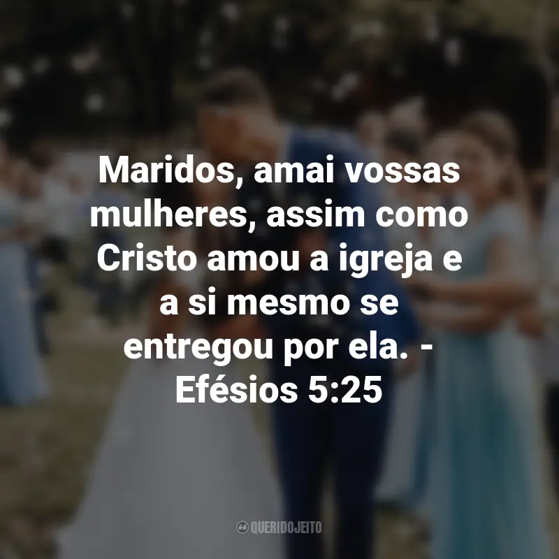 Frases de Deus sobre Casamento: Maridos, amai vossas mulheres, assim como Cristo amou a igreja e a si mesmo se entregou por ela. - Efésios 5:25