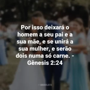 Por isso deixará o homem a seu pai e a sua mãe, e se unirá a sua mulher, e serão dois numa só carne. – Gênesis 2:24