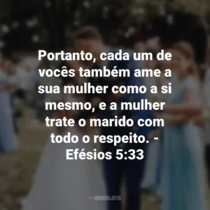 Portanto, cada um de vocês também ame a sua mulher como a si mesmo, e a mulher trate o marido com todo o respeito. – Efésios 5:33