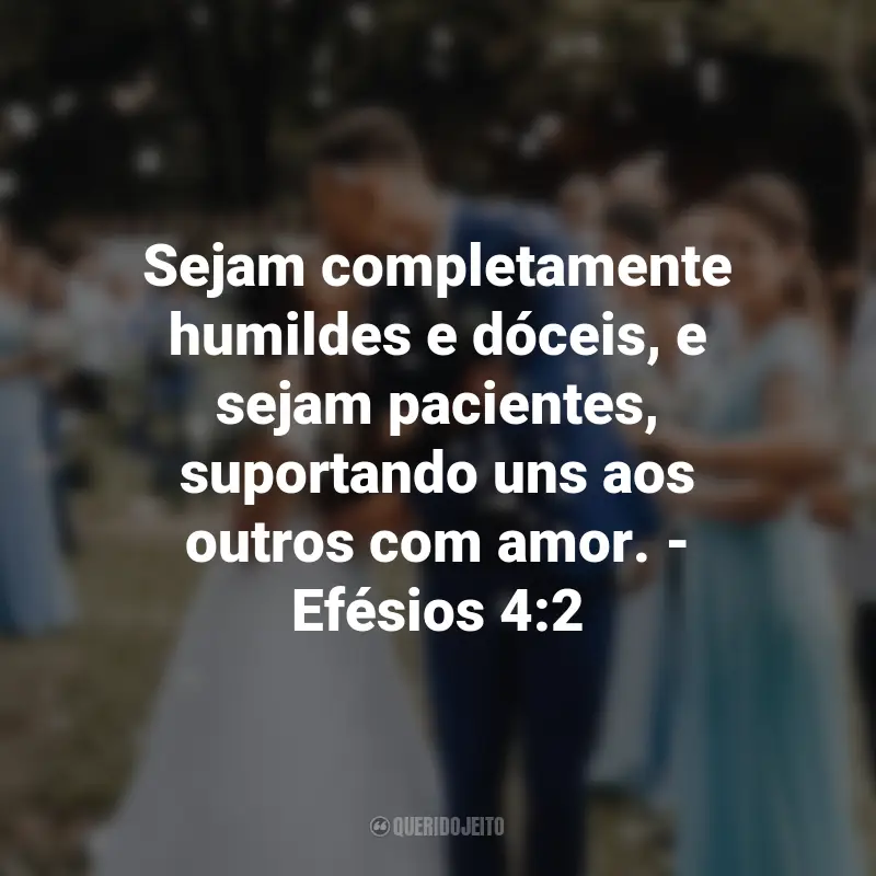 Frases de Deus sobre Casamento: Sejam completamente humildes e dóceis, e sejam pacientes, suportando uns aos outros com amor. - Efésios 4:2