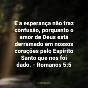 E a esperança não traz confusão, porquanto o amor de Deus está derramado em nossos corações pelo Espírito Santo que nos foi dado. – Romanos 5:5