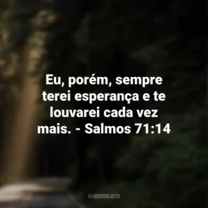 Eu, porém, sempre terei esperança e te louvarei cada vez mais. – Salmos 71:14