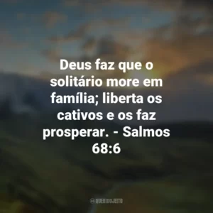 Deus faz que o solitário more em família; liberta os cativos e os faz prosperar. – Salmos 68:6