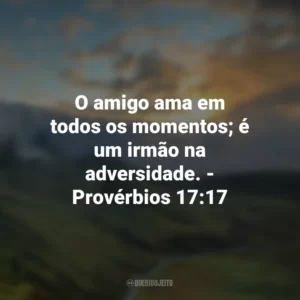O amigo ama em todos os momentos; é um irmão na adversidade. – Provérbios 17:17