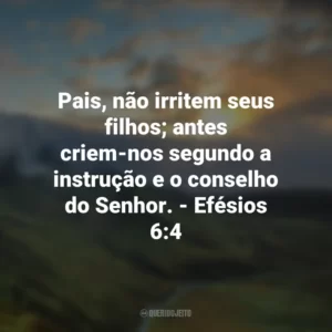 Pais, não irritem seus filhos; antes criem-nos segundo a instrução e o conselho do Senhor. – Efésios 6:4