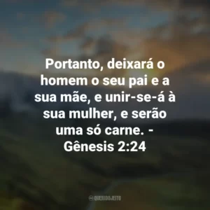 Portanto, deixará o homem o seu pai e a sua mãe, e unir-se-á à sua mulher, e serão uma só carne. – Gênesis 2:24