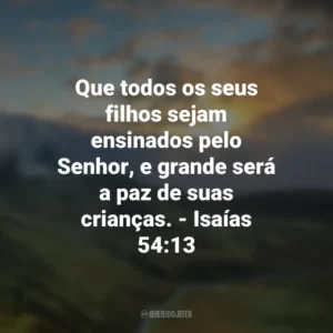 Que todos os seus filhos sejam ensinados pelo Senhor, e grande será a paz de suas crianças. – Isaías 54:13