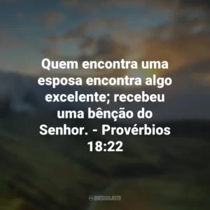 Quem encontra uma esposa encontra algo excelente; recebeu uma bênção do Senhor. – Provérbios 18:22