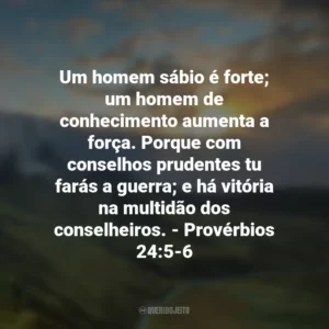 Um homem sábio é forte; um homem de conhecimento aumenta a força. Porque com conselhos prudentes tu farás a guerra; e há vitória na multidão dos conselheiros. – Provérbios 24:5-6