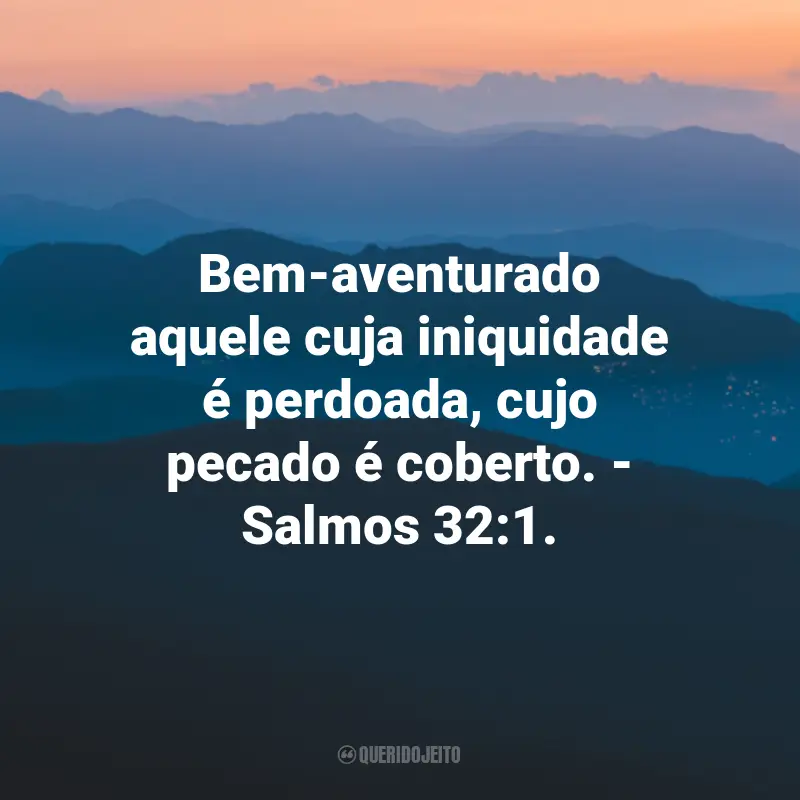 Frases de Deus sobre Felicidade: Bem-aventurado aquele cuja iniquidade é perdoada, cujo pecado é coberto. - Salmos 32:1.