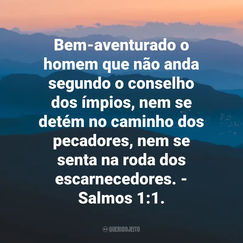 Frases de Deus sobre Felicidade: Bem-aventurado o homem que não anda segundo o conselho dos ímpios, nem se detém no caminho dos pecadores, nem se senta na roda dos escarnecedores. - Salmos 1:1.