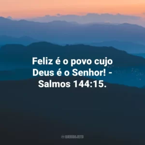 Feliz é o povo cujo Deus é o Senhor! – Salmos 144:15.