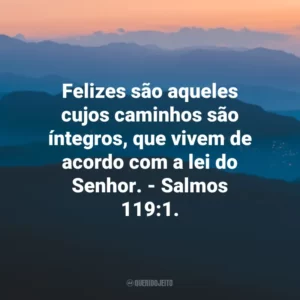 Felizes são aqueles cujos caminhos são íntegros, que vivem de acordo com a lei do Senhor. – Salmos 119:1.