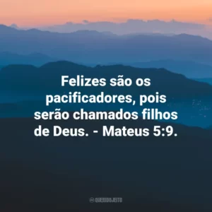 Felizes são os pacificadores, pois serão chamados filhos de Deus. – Mateus 5:9.