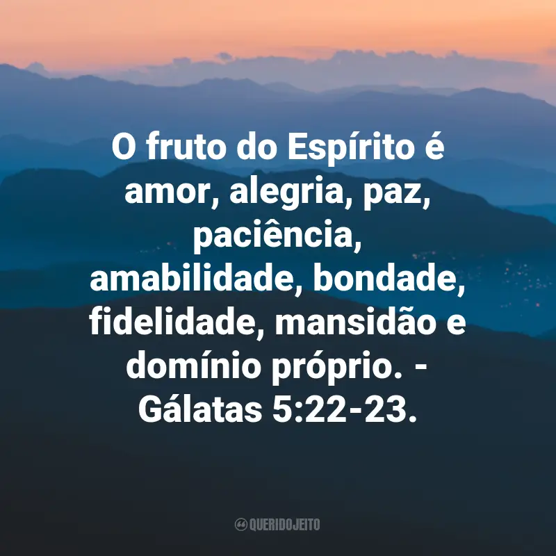 Frases de Deus sobre Felicidade: O fruto do Espírito é amor, alegria, paz, paciência, amabilidade, bondade, fidelidade, mansidão e domínio próprio. - Gálatas 5:22-23.