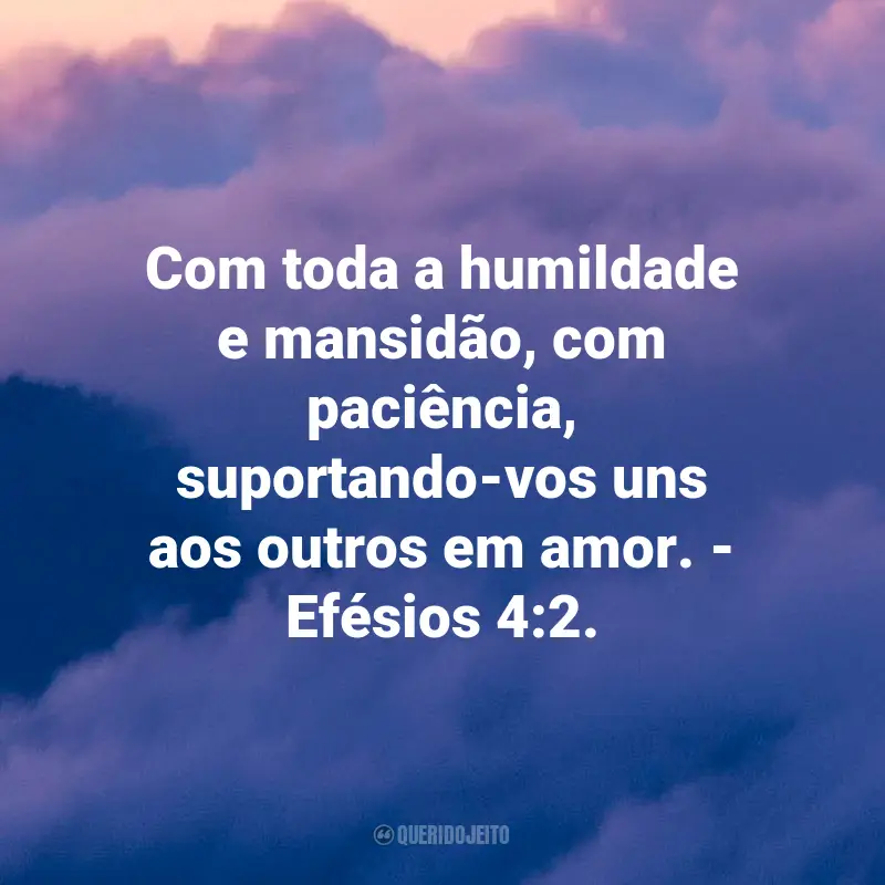 Frases de Deus sobre o amor: Com toda a humildade e mansidão, com paciência, suportando-vos uns aos outros em amor. - Efésios 4:2.