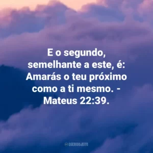 E o segundo, semelhante a este, é: Amarás o teu próximo como a ti mesmo. – Mateus 22:39.
