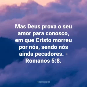 Mas Deus prova o seu amor para conosco, em que Cristo morreu por nós, sendo nós ainda pecadores. – Romanos 5:8.