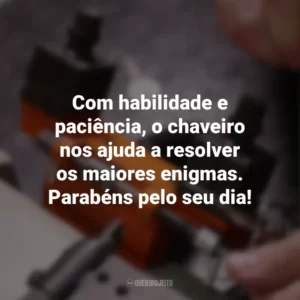 Com habilidade e paciência, o chaveiro nos ajuda a resolver os maiores enigmas. Parabéns pelo seu dia!