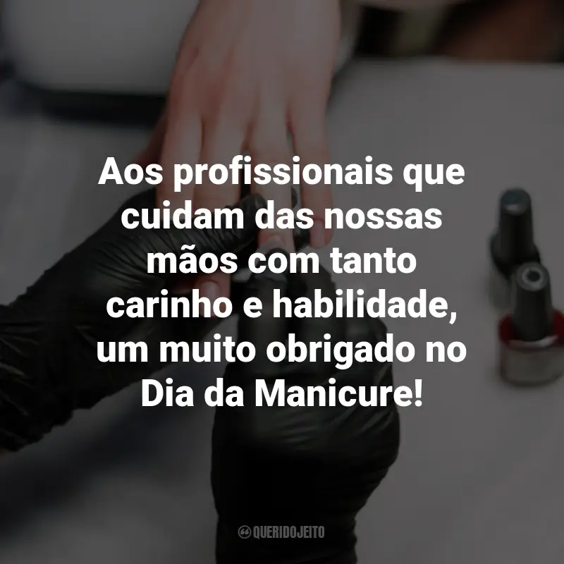 Frases para o Dia da Manicure: Aos profissionais que cuidam das nossas mãos com tanto carinho e habilidade, um muito obrigado no Dia da Manicure!