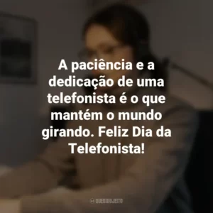 A paciência e a dedicação de uma telefonista é o que mantém o mundo girando. Feliz Dia da Telefonista!