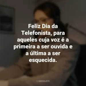 Feliz Dia da Telefonista, para aqueles cuja voz é a primeira a ser ouvida e a última a ser esquecida.