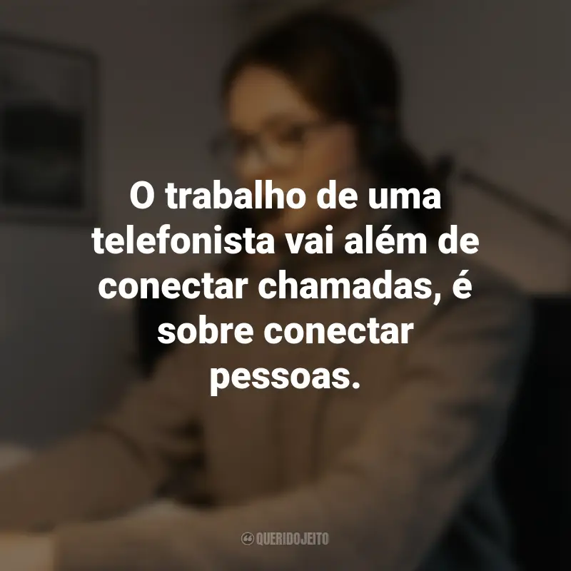 Frases para o Dia da Telefonista: O trabalho de uma telefonista vai além de conectar chamadas, é sobre conectar pessoas.