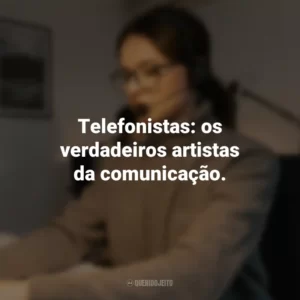 Telefonistas: os verdadeiros artistas da comunicação.