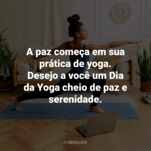 A paz começa em sua prática de yoga. Desejo a você um Dia da Yoga cheio de paz e serenidade.