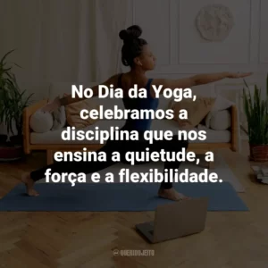 No Dia da Yoga, celebramos a disciplina que nos ensina a quietude, a força e a flexibilidade.