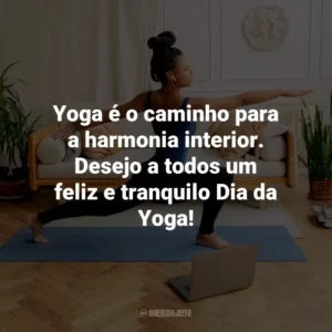 Yoga é o caminho para a harmonia interior. Desejo a todos um feliz e tranquilo Dia da Yoga!
