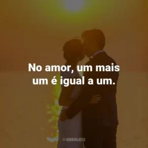 No amor, um mais um é igual a um.