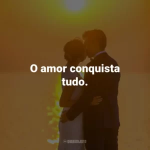 O amor conquista tudo.