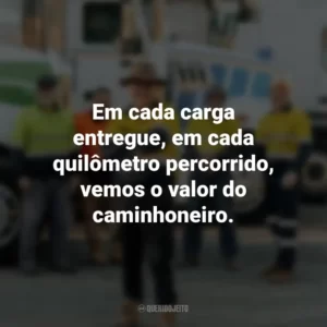 Em cada carga entregue, em cada quilômetro percorrido, vemos o valor do caminhoneiro.
