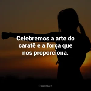 Celebremos a arte do caratê e a força que nos proporciona.