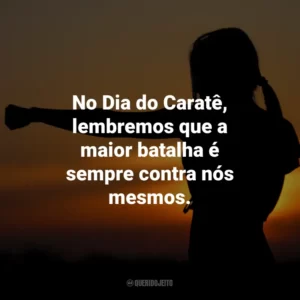No Dia do Caratê, lembremos que a maior batalha é sempre contra nós mesmos.